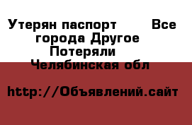 Утерян паспорт.  . - Все города Другое » Потеряли   . Челябинская обл.